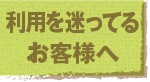 利用を迷ってるお客様へ