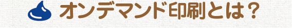 オンデマンド印刷とは？