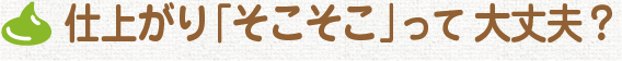 仕上がり「そこそこ」って大丈夫？