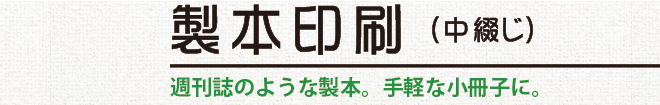 製本印刷（中綴じ）／週刊誌のような製本。手軽な小冊子に。