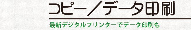 コピー・データ印刷／最新デジタルプリンターでデータ印刷も