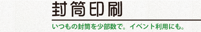 封筒印刷／いつもの封筒を少部数で。イベント利用にも。
