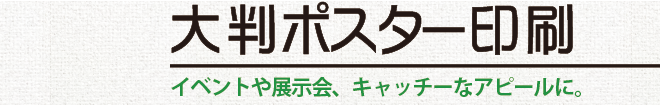 大判ポスター印刷／イベントや展示会、キャッチーなアピールに。